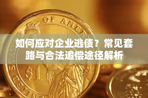 北京如何应对企业逃债？常见套路与合法追偿途径解析