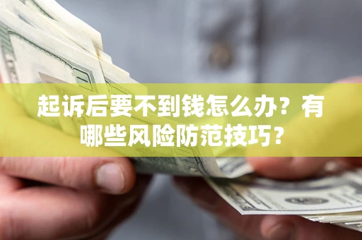北京起诉后要不到钱怎么办？有哪些风险防范技巧？