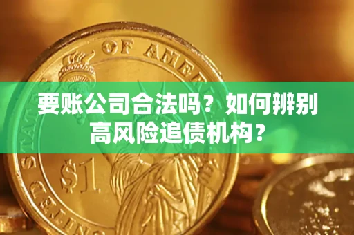 北京要账公司合法吗？如何辨别高风险追债机构？