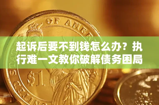 北京起诉后要不到钱怎么办？执行难一文教你破解债务困局