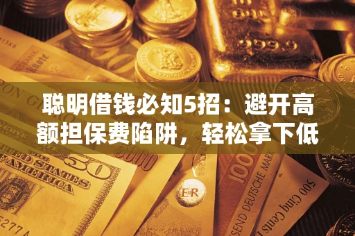 北京聪明借钱必知5招：避开高额担保费陷阱，轻松拿下低息贷款