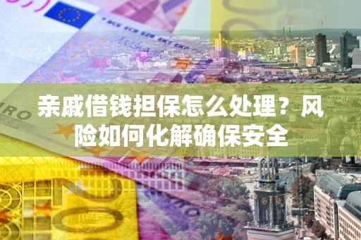 北京亲戚借钱担保怎么处理？风险如何化解确保安全