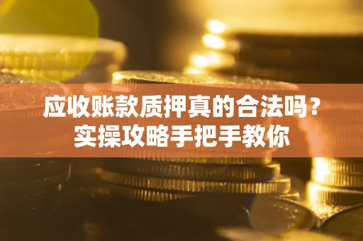 北京应收账款质押真的合法吗？实操攻略手把手教你