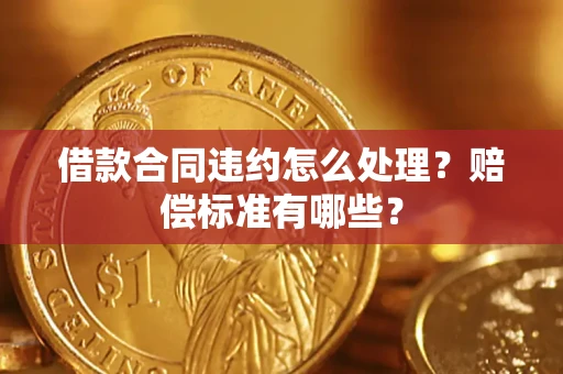 北京借款合同违约怎么处理？赔偿标准有哪些？