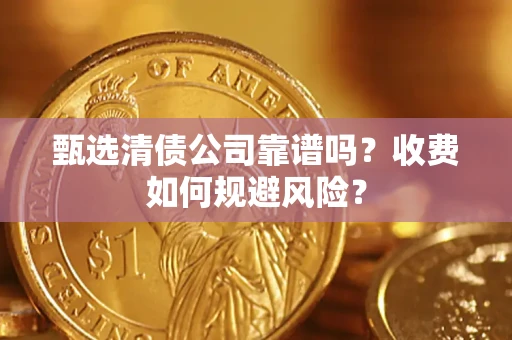 北京甄选清债公司靠谱吗？收费如何规避风险？