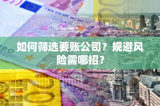 北京如何筛选要账公司？规避风险需哪招？