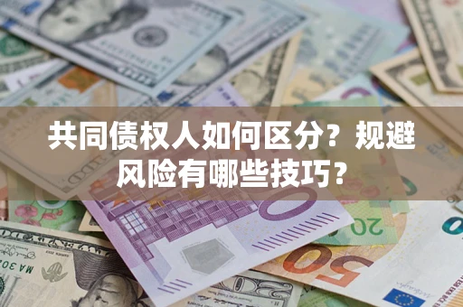 北京共同债权人如何区分？规避风险有哪些技巧？