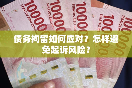 北京债务拘留如何应对？怎样避免起诉风险？