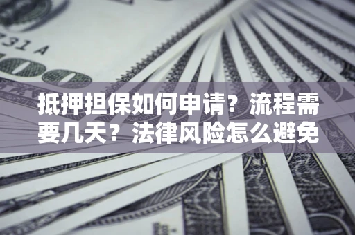 北京抵押担保如何申请？流程需要几天？法律风险怎么避免？避坑指南