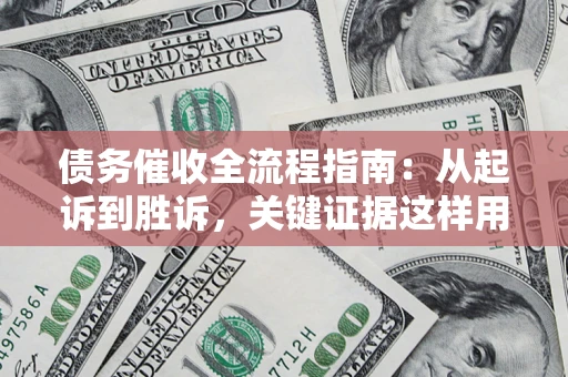 北京债务催收全流程指南：从起诉到胜诉，关键证据这样用
