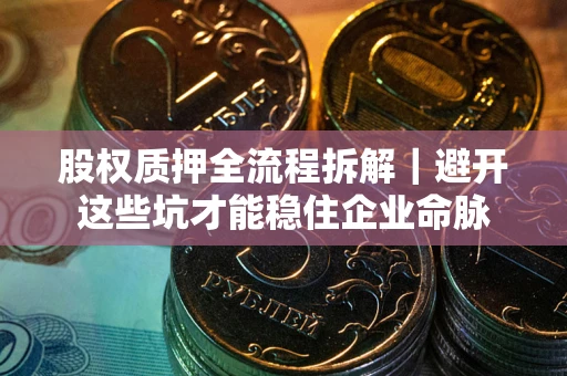 北京股权质押全流程拆解｜避开这些坑才能稳住企业命脉