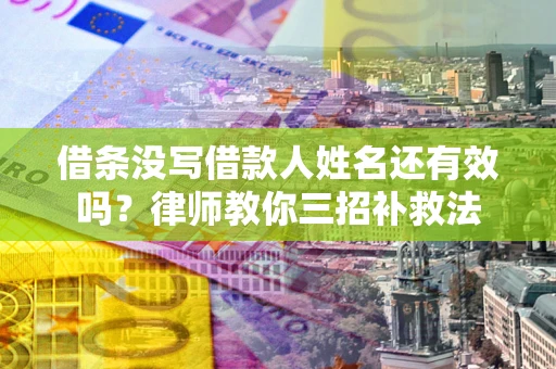 北京借条没写借款人姓名还有效吗？律师教你三招补救法