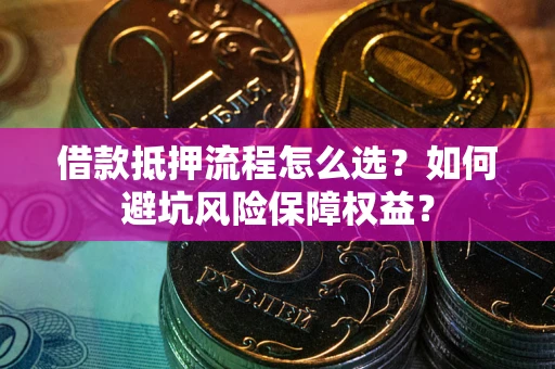 北京借款抵押流程怎么选？如何避坑风险保障权益？