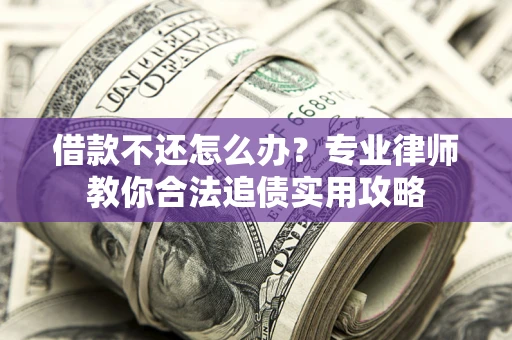 北京借款不还怎么办？专业律师教你合法追债实用攻略