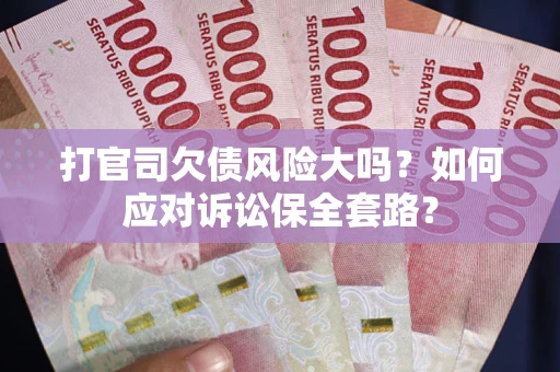 北京打官司欠债风险大吗？如何应对诉讼保全套路？