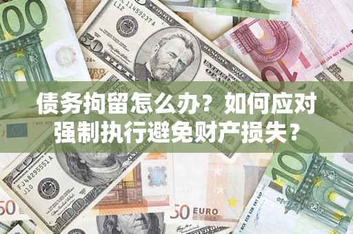 北京债务拘留怎么办？如何应对强制执行避免财产损失？