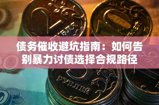 北京债务催收避坑指南：如何告别暴力讨债选择合规路径