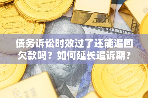 北京债务诉讼时效过了还能追回欠款吗？如何延长追诉期？