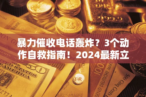 北京暴力催收电话轰炸？3个动作自救指南！2024最新立案标准全解析