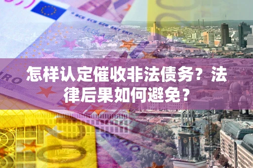 北京怎样认定催收非法债务？法律后果如何避免？
