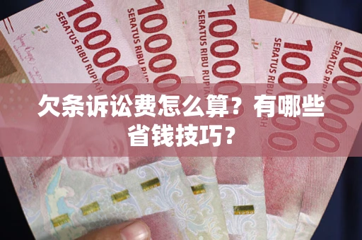 北京欠条诉讼费怎么算？有哪些省钱技巧？