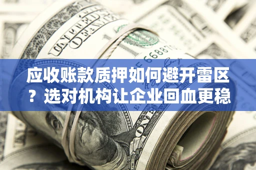 北京应收账款质押如何避开雷区？选对机构让企业回血更稳