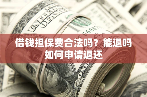 北京借钱担保费合法吗？能退吗如何申请退还