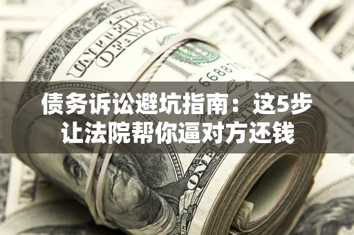 北京债务诉讼避坑指南：这5步让法院帮你逼对方还钱