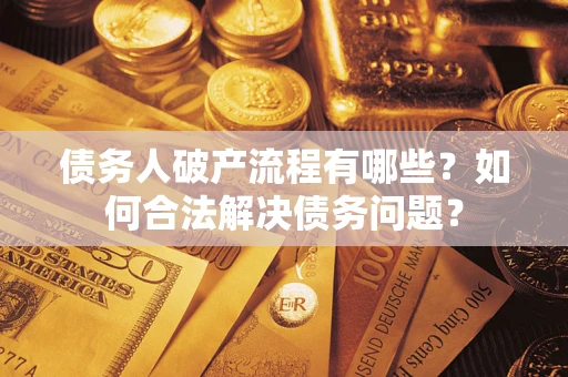 北京债务人破产流程有哪些？如何合法解决债务问题？