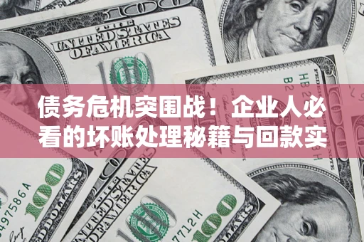 北京债务危机突围战！企业人必看的坏账处理秘籍与回款实战指南