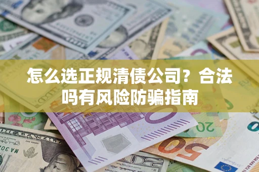 北京怎么选正规清债公司？合法吗有风险防骗指南