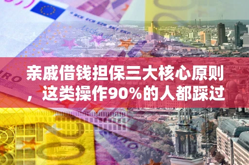 北京亲戚借钱担保三大核心原则，这类操作90%的人都踩过坑！附法院判决案例