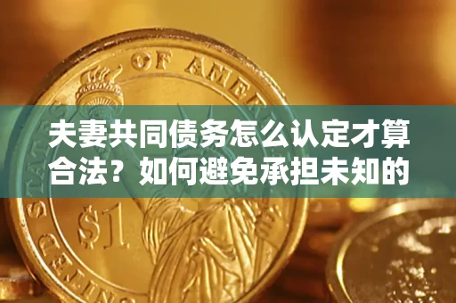 北京夫妻共同债务怎么认定才算合法？如何避免承担未知的债务风险？