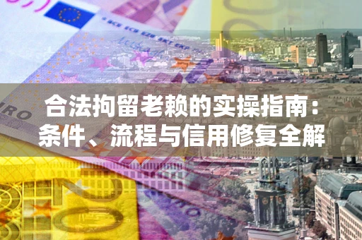 北京合法拘留老赖的实操指南:条件、流程与信用修复全解析 北京合法拘留老赖的实操指南:条件、流程与信用修复全解析