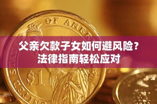 北京父亲欠款子女如何避风险？法律指南轻松应对