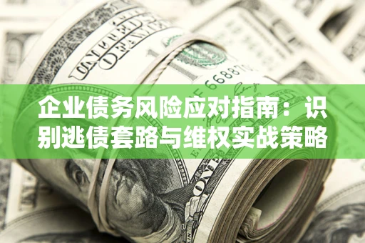 北京企业债务风险应对指南：识别逃债套路与维权实战策略