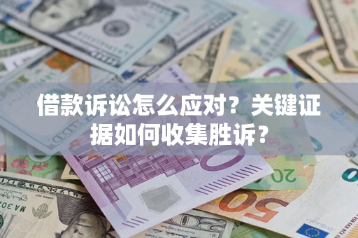 北京借款诉讼怎么应对？关键证据如何收集胜诉？