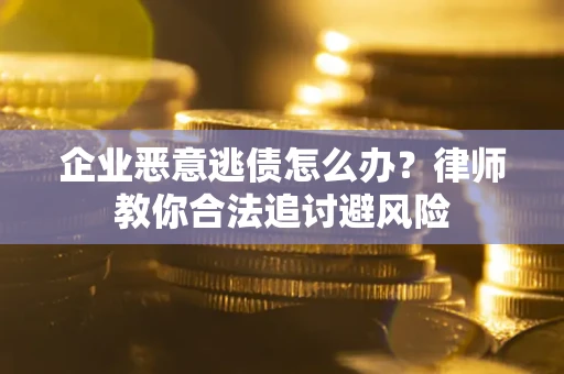 北京企业恶意逃债怎么办？律师教你合法追讨避风险