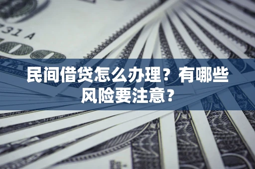 北京民间借贷怎么办理？有哪些风险要注意？
