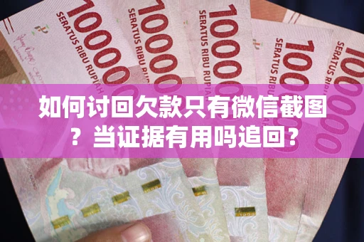 北京如何讨回欠款只有微信截图？当证据有用吗追回？