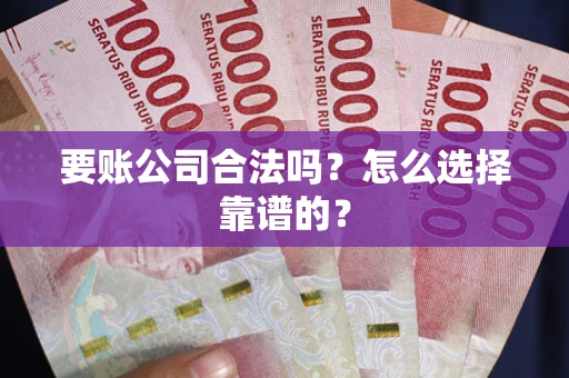 北京要账公司合法吗？怎么选择靠谱的？