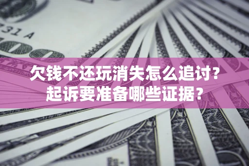 北京欠钱不还玩消失怎么追讨？起诉要准备哪些证据？