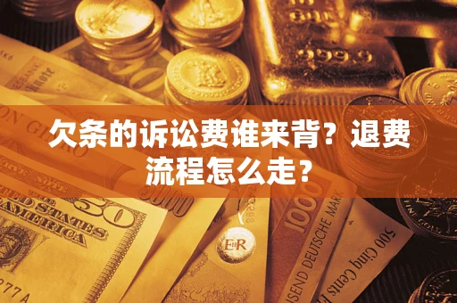 北京欠条的诉讼费谁来背？退费流程怎么走？