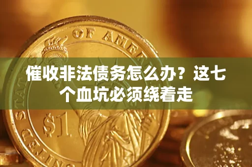 北京催收非法债务怎么办？这七个血坑必须绕着走