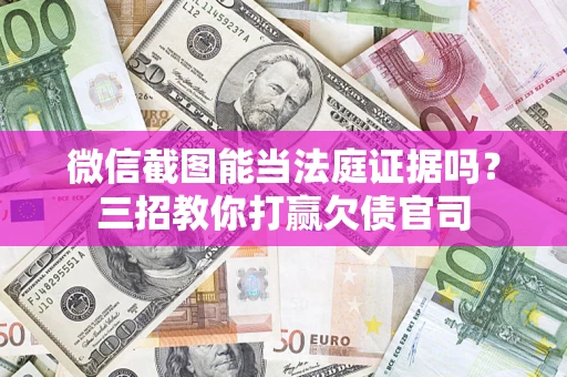 北京微信截图能当法庭证据吗？三招教你打赢欠债官司