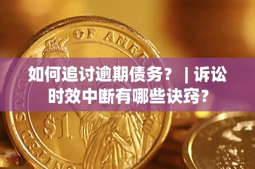 北京如何追讨逾期债务？ | 诉讼时效中断有哪些诀窍？