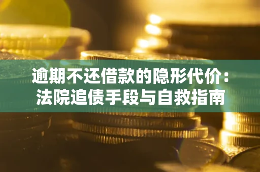 北京逾期不还借款的隐形代价：法院追债手段与自救指南