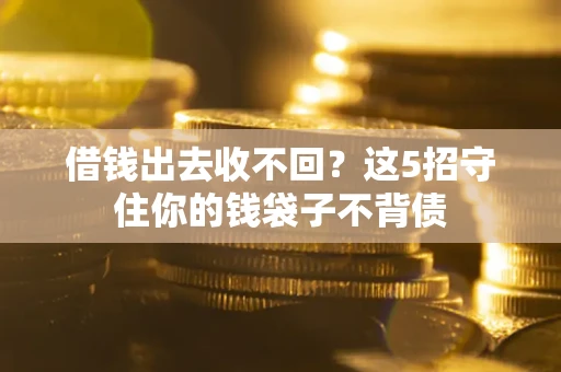 北京借钱出去收不回？这5招守住你的钱袋子不背债