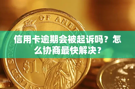 北京信用卡逾期会被起诉吗？怎么协商最快解决？