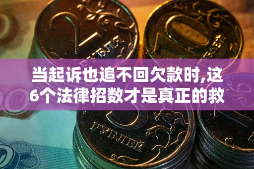 北京当起诉也追不回欠款时,这6个法律招数才是真正的救命稻草